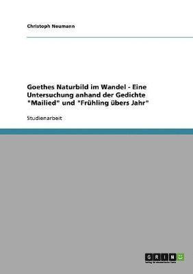 Goethes Naturbild Im Wandel - Eine Untersuchung Anhand Der Gedichte 'Mailied' Und 'Fruhling Ubers Jahr' 1
