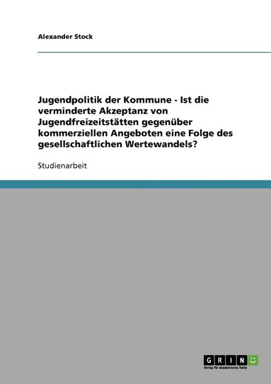 bokomslag Jugendpolitik der Kommune - Ist die verminderte Akzeptanz von Jugendfreizeitstatten gegenuber kommerziellen Angeboten eine Folge des gesellschaftlichen Wertewandels?