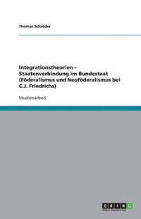 bokomslag Integrationstheorien - Staatenverbindung Im Bundestaat (Foderalismus Und Neofoderalismus Bei C.J. Friedrichs)