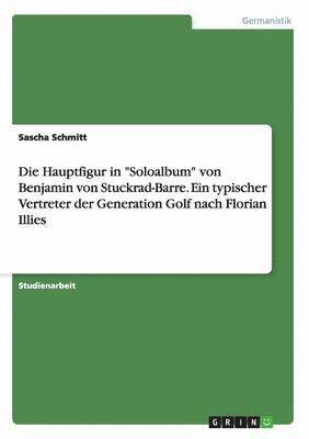 bokomslag Die Hauptfigur in &quot;Soloalbum&quot; von Benjamin von Stuckrad-Barre. Ein typischer Vertreter der Generation Golf nach Florian Illies