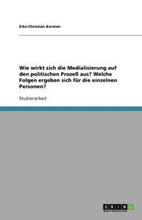 bokomslag Wie wirkt sich die Medialisierung auf den politischen Prozeß aus? Welche Folgen ergeben sich für die einzelnen Personen?