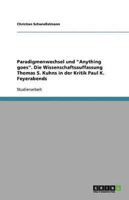 Christian Schwießelmann - Paradigmenwechsel und "Anything goes". Die Wissenschaftsauffassung Thomas S. Kuhns in der Kritik Paul K. Feyerabends, Häftad