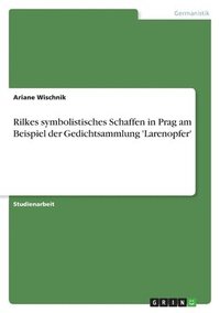 bokomslag Rilkes symbolistisches Schaffen in Prag am Beispiel der Gedichtsammlung 'Larenopfer'