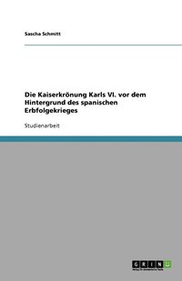 bokomslag Die Kaiserkrönung Karls VI. vor dem Hintergrund des spanischen Erbfolgekrieges