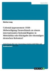 bokomslag Colonial Appeasement 1938 - Mitbeteiligung Deutschlands an einem internationalen Kolonial-Régime in Mittelafrika oder Rückgabe der ehemaligen deutschen Kolonien?