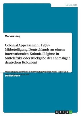 bokomslag Colonial Appeasement 1938 - Mitbeteiligung Deutschlands an einem internationalen Kolonial-Régime in Mittelafrika oder Rückgabe der ehemaligen deutschen Kolonien?