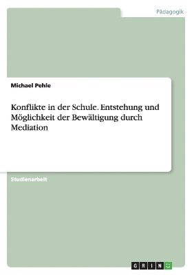 Konflikte in Der Schule. Entstehung Und Moglichkeit Der Bewaltigung Durch Mediation 1