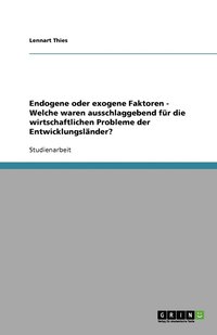 bokomslag Endogene oder exogene Faktoren - Welche waren ausschlaggebend für die wirtschaftlichen Probleme der Entwicklungsländer?