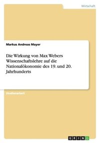 bokomslag Die Wirkung Von Max Webers Wissenschaftslehre Auf Die Nationalokonomie Des 19. Und 20. Jahrhunderts