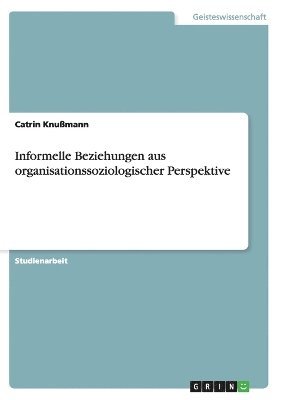 Informelle Beziehungen Aus Organisationssoziologischer Perspektive 1