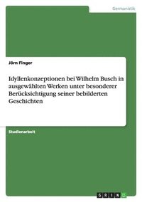 bokomslag Idyllenkonzeptionen Bei Wilhelm Busch in Ausgewahlten Werken Unter Besonderer Berucksichtigung Seiner Bebilderten Geschichten