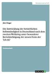 bokomslag Die Entwicklung Der Betrieblichen Selbststandigkeit in Deutschland Nach Dem Zweiten Weltkrieg Unter Besonderer Berucksichtigung Der Neuen Form Der 'Ich-AG'