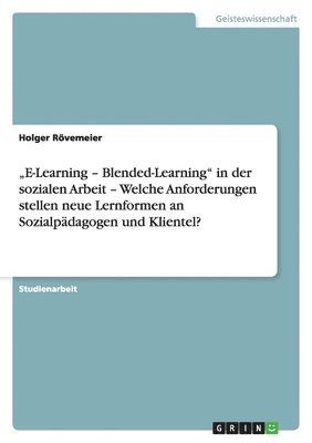 "E-Learning - Blended-Learning" in der sozialen Arbeit - Welche Anforderungen stellen neue Lernformen an Sozialpädagogen und Klientel?