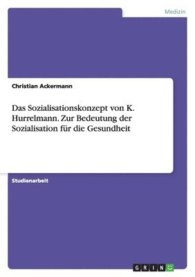 Sozialisationskonzept von K. Hurrelmann. Zur Bedeutung der Sozialisation für die Gesundheit