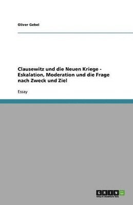 bokomslag Clausewitz und die Neuen Kriege - Eskalation, Moderation und die Frage nach Zweck und Ziel