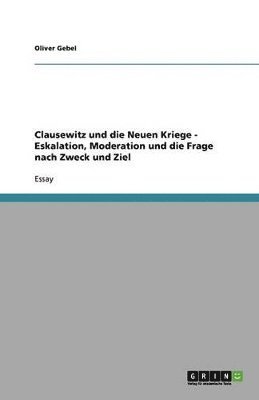 Oliver Gebel - Clausewitz und die Neuen Kriege - Eskalation, Moderation und die Frage nach Zweck und Ziel, Häftad