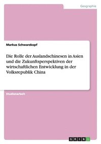 bokomslag Die Rolle der Auslandschinesen in Asien und die Zukunftsperspektiven der wirtschaftlichen Entwicklung in der Volksrepublik China
