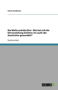 bokomslag Die Mafia und die Ehre - Wie hat sich die Ehrvorstellung Siziliens im Laufe der Geschichte gewandelt?