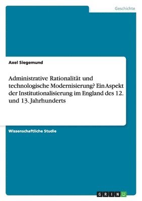 bokomslag Administrative Rationalit T Und Technologische Modernisierung? Ein Aspekt Der Institutionalisierung Im England Des 12. Und 13. Jahrhunderts