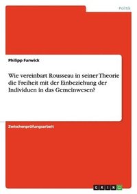 bokomslag Wie Vereinbart Rousseau in Seiner Theorie Die Freiheit Mit Der Einbeziehung Der Individuen in Das Gemeinwesen?