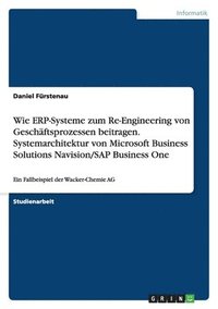 bokomslag Wie ERP-Systeme zum Re-Engineering von Geschäftsprozessen beitragen.Systemarchitektur von Microsoft Business Solutions Navision/SAP Business One