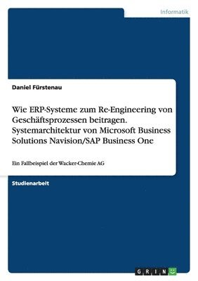 bokomslag Wie ERP-Systeme zum Re-Engineering von Geschäftsprozessen beitragen.Systemarchitektur von Microsoft Business Solutions Navision/SAP Business One