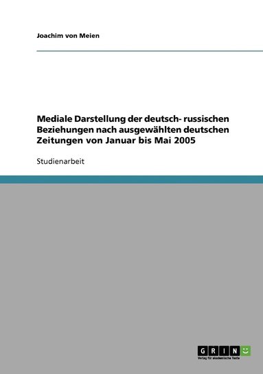 bokomslag Mediale Darstellung der deutsch- russischen Beziehungen nach ausgewhlten deutschen Zeitungen von Januar bis Mai 2005