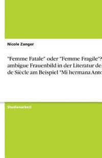 bokomslag 'Femme Fatale' Oder 'Femme Fragile'? Das Ambigue Frauenbild in Der Literatur Des Fin de Siecle Am Beispiel 'Mi Hermana Antonia'