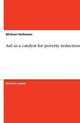 Aid as a Catalyst for Poverty Reduction 1