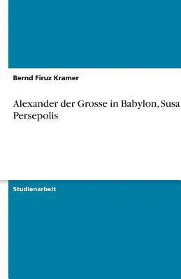 bokomslag Alexander der Grosse in Babylon, Susa und Persepolis