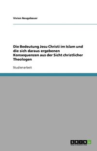 bokomslag Die Bedeutung Jesu Christi im Islam und die sich daraus ergebenen Konsequenzen aus der Sicht christlicher Theologen