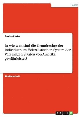 bokomslag In Wie Weit Sind Die Grundrechte Der Individuen Im F Deralistischen System Der Vereinigten Staaten Von Amerika Gew Hrleistet?