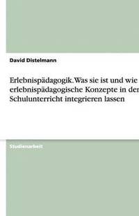 bokomslag Erlebnispädagogik. Was sie ist und wie sich erlebnispädagogische Konzepte in den Schulunterricht integrieren lassen