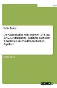 bokomslag Die Olympischen Winterspiele 1948 und 1952. Deutschlands Teilnahme nach dem 2. Weltkrieg unter außenpolitischen Aspekten