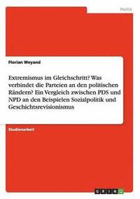 bokomslag Extremismus Im Gleichschritt? Was Verbindet Die Parteien an Den Politischen Randern? Ein Vergleich Zwischen Pds Und Npd an Den Beispielen Sozialpoliti