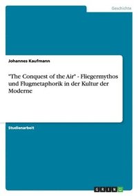 bokomslag The Conquest of the Air - Fliegermythos Und Flugmetaphorik in Der Kultur Der Moderne
