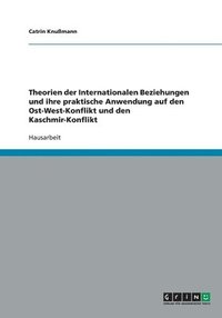 bokomslag Theorien der Internationalen Beziehungen und ihre praktische Anwendung auf den Ost-West-Konflikt und den Kaschmir-Konflikt