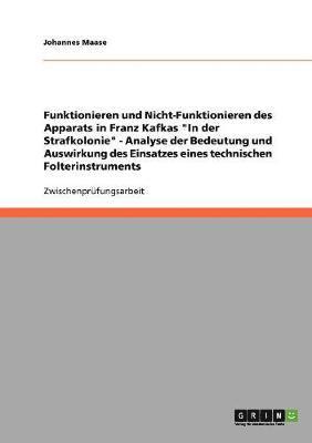 Funktionieren und Nicht-Funktionieren des Apparats in Franz Kafkas "In der Strafkolonie" - Analyse der Bedeutung und Auswirkung des Einsatzes eines technischen Folterinstruments