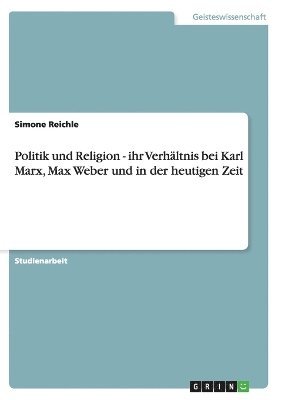 bokomslag Politik und Religion - ihr Verhltnis bei Karl Marx, Max Weber und in der heutigen Zeit