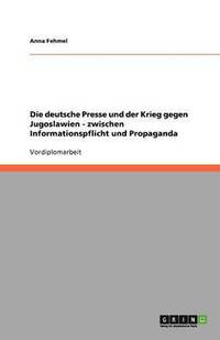 bokomslag Die deutsche Presse und der Krieg gegen Jugoslawien - zwischen Informationspflicht und Propaganda