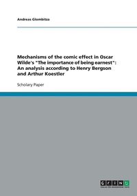 bokomslag Mechanisms of the comic effect in Oscar Wilde's "The importance of being earnest": An analysis according to Henry Bergson and Arthur Koestler