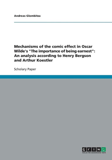 bokomslag Mechanisms of the comic effect in Oscar Wilde's "The importance of being earnest": An analysis according to Henry Bergson and Arthur Koestler