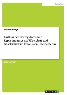 bokomslag Einfluss Der Corregidores Und Repartimientos Auf Wirtschaft Und Gesellschaft Im Kolonialen Lateinamerika