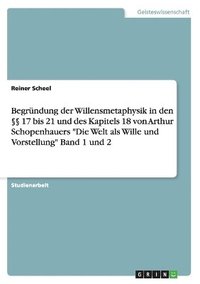 bokomslag Begrndung der Willensmetaphysik in den  17 bis 21 und des Kapitels 18 von Arthur Schopenhauers &quot;Die Welt als Wille und Vorstellung&quot; Band 1 und 2
