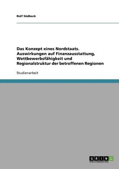 bokomslag Das Konzept eines Nordstaats. Auswirkungen auf Finanzausstattung, Wettbewerbsfhigkeit und Regionalstruktur der betroffenen Regionen