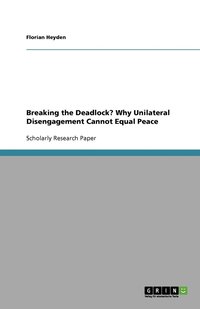 bokomslag Breaking the Deadlock? Why Unilateral Disengagement Cannot Equal Peace