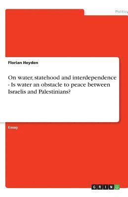 bokomslag On Water, Statehood and Interdependence - Is Water an Obstacle to Peace Between Israelis and Palestinians?