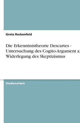 bokomslag Die Erkenntnistheorie Descartes - Untersuchung Des Cogito-Argument ALS Widerlegung Des Skeptizismus