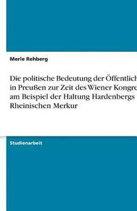 bokomslag Die Politische Bedeutung Der Ffentlichkeit in Preu En Zur Zeit Des Wiener Kongresses Am Beispiel Der Haltung Hardenbergs Zum Rheinischen Merkur