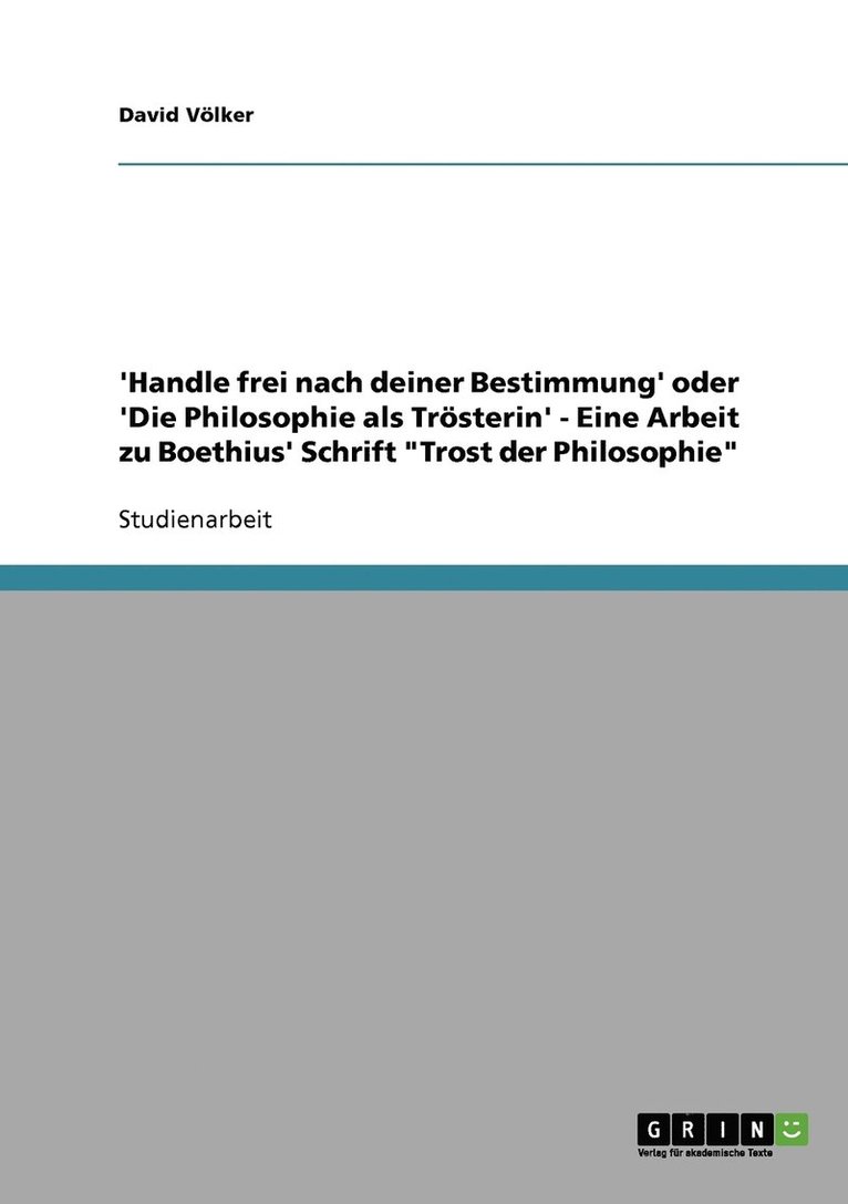 'Handle frei nach deiner Bestimmung' oder 'Die Philosophie als Trsterin' - Eine Arbeit zu Boethius' Schrift &quot;Trost der Philosophie&quot; 1